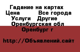 Гадание на картах › Цена ­ 500 - Все города Услуги » Другие   . Оренбургская обл.,Оренбург г.